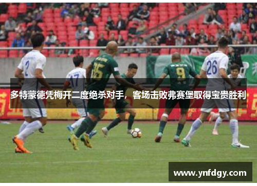 多特蒙德凭梅开二度绝杀对手，客场击败弗赛堡取得宝贵胜利
