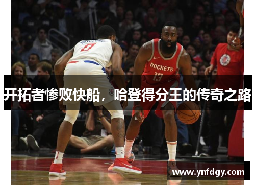 开拓者惨败快船，哈登得分王的传奇之路