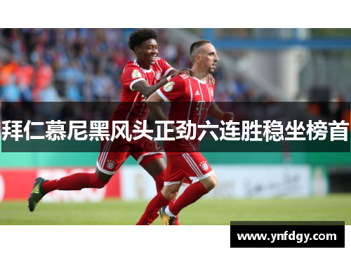拜仁慕尼黑风头正劲六连胜稳坐榜首