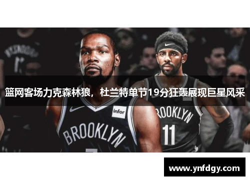 篮网客场力克森林狼，杜兰特单节19分狂轰展现巨星风采