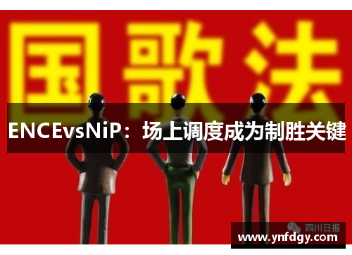 ENCEvsNiP：场上调度成为制胜关键