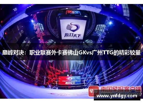 巅峰对决：职业联赛外卡赛佛山GKvs广州TTG的精彩较量
