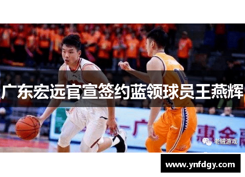 广东宏远官宣签约蓝领球员王燕辉