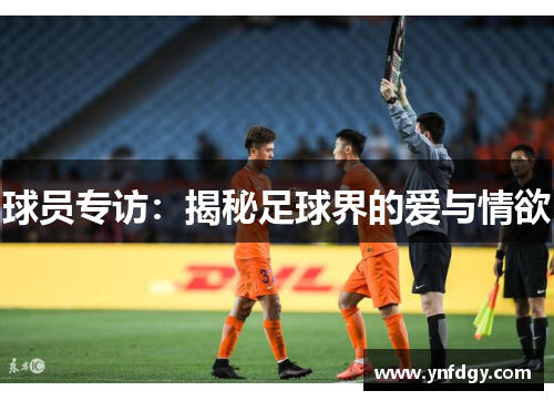 球员专访：揭秘足球界的爱与情欲