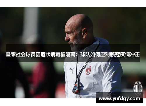 皇家社会球员因冠状病毒被隔离：球队如何应对新冠疫情冲击