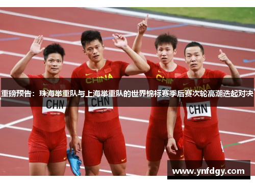 重磅预告：珠海举重队与上海举重队的世界锦标赛季后赛次轮高潮迭起对决