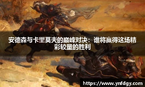 安德森与卡里莫夫的巅峰对决：谁将赢得这场精彩较量的胜利