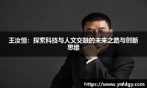 王汝恒：探索科技与人文交融的未来之路与创新思维