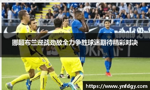 挪超布兰迎战劲敌全力争胜球迷期待精彩对决