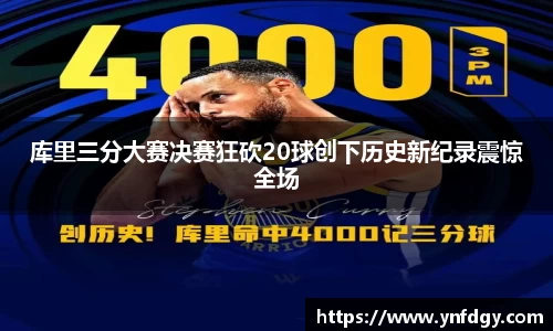 库里三分大赛决赛狂砍20球创下历史新纪录震惊全场